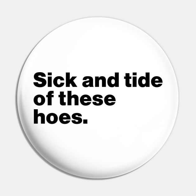 Sick And Tide Of These Hoes Funny Pin by Lasso Print