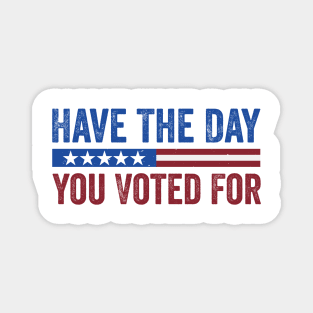Have The Day You Voted For - Political Humor Patriotic Magnet