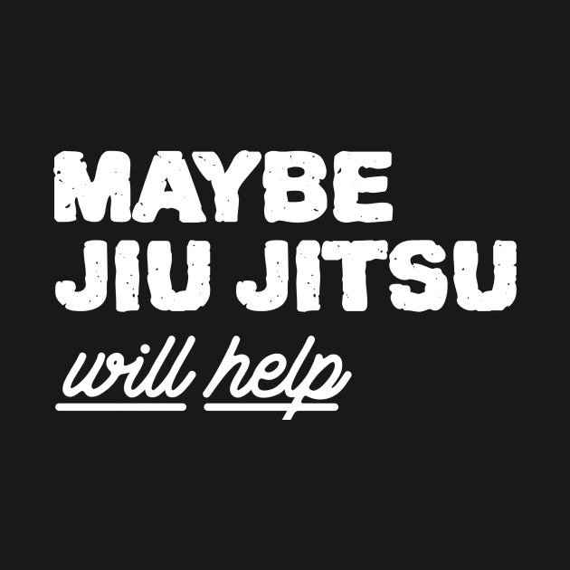 Maybe Jiu Jitsu Will Help by Reliant Tees