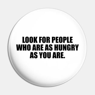 Look for people who are as hungry as you are Pin