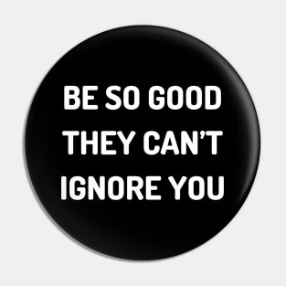 Be so good they can’t ignore you Pin