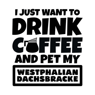 I just want to drink coffee and pet my Westphalian Dachsbracke T-Shirt