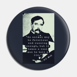 H. G. Wells portrait and quote: An animal may be ferocious and cunning enough, but it takes a real man to tell a lie. Pin