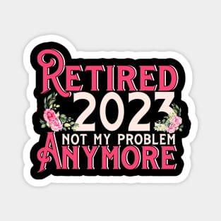 Retired 2023 Not My Problem Anymore Magnet