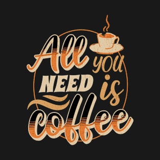 All You Need Is Coffee T-Shirt