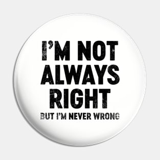 I'm Not Always Right But I'm Never Wrong (Black) Funny Pin