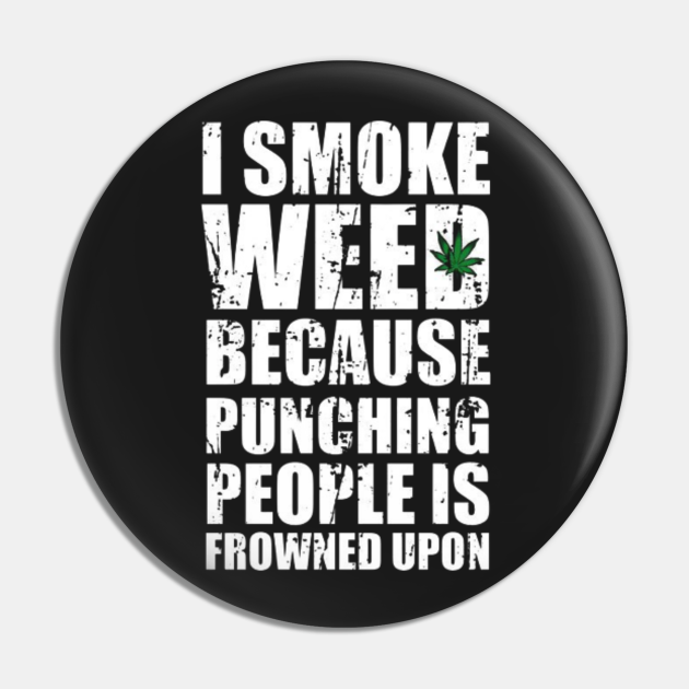 Smoking Weed Joke I Smoke Weed Because Punching Peaple Is Frowned