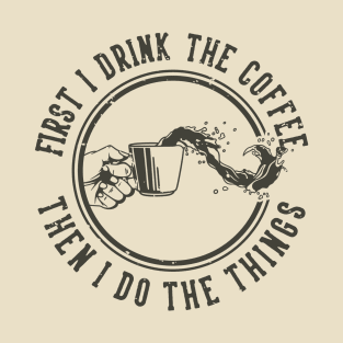 First I Drink the Coffee T-Shirt