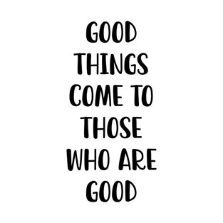 Good Things Come To Those Who Are Good T-Shirt