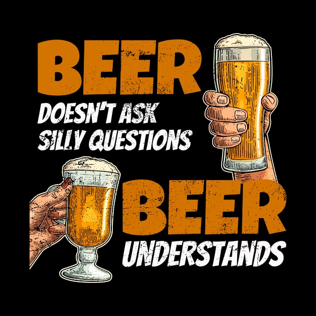 Beer doesn't ask silly questions beer understands funny by SzarlottaDesigns