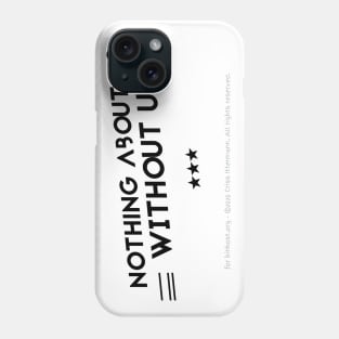 Nothing About Us Without Us - black text Phone Case