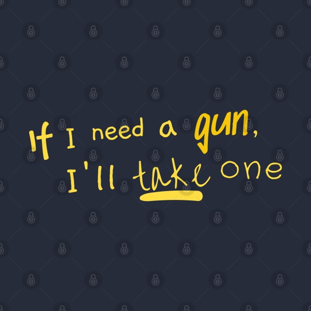 if I need a gun I'll take one by AO01