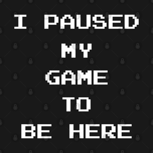 I Paused My Game To Be Here by finedesigns