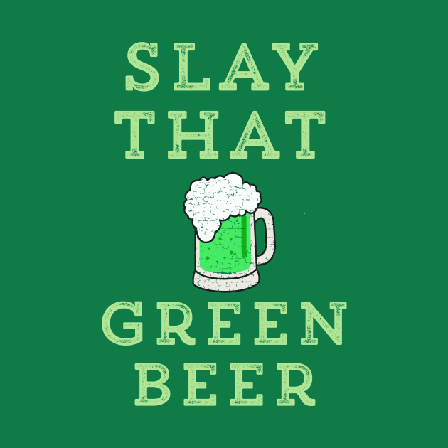 Slay That Green Beer Funny St. Patrick's Day by HuntTreasures