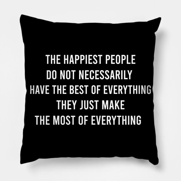 The Happiest People Do Not Necessarily Have The Best Of Everything They Just Make The Most of Everything Pillow by FELICIDAY