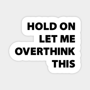 Hold on LET ME OVERTHINK this !! Magnet