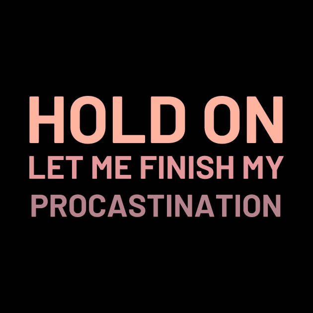 Hold On Let Me Finish My Procastination by Ensjodesigns