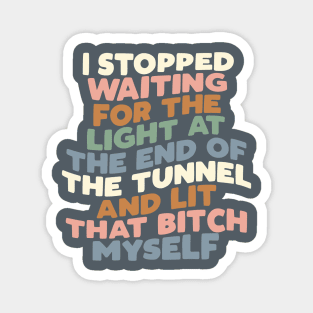 I STOPPED WAITING FOR THE LIGHT AT THE END OF THE TUNNEL AND LIT THAT BITCH MYSELF Magnet