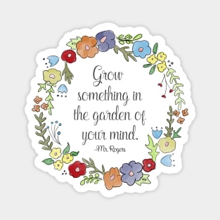 Mr. Rogers Quote - Grow something in the garden of your mind Magnet