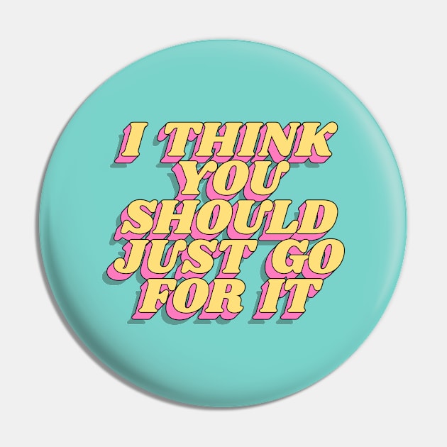 I Think You Should Just Go For It Pin by MotivatedType