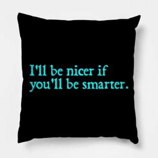 I'll be nicer if you'll be smarter. Pillow