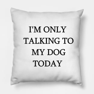 I'm Only Talking To My Dog Today Funny Humorous Dog Lovers Pillow