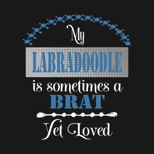 My Labradoodle dog is sometimes a brat yet loved T-Shirt