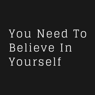 You Need To Believe In Yourself T-Shirt