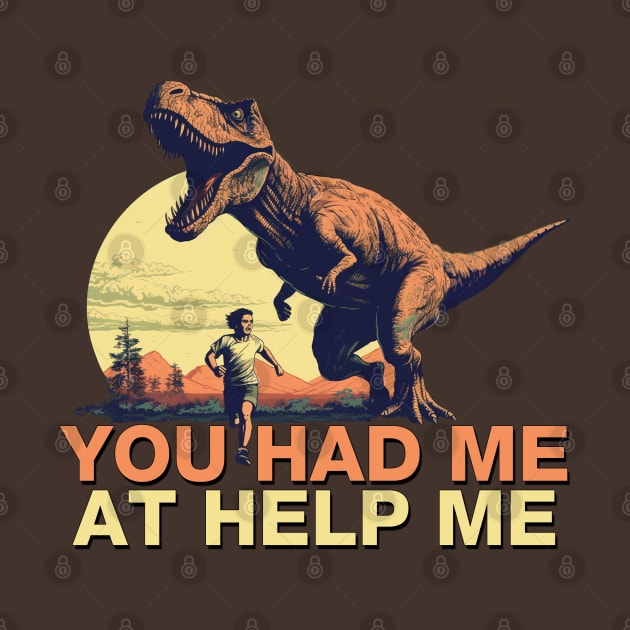 You Had Me at Help Me - T Rex Dinosaur Chase by Shirt for Brains