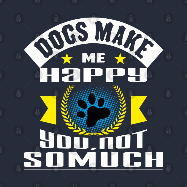 Dogs Make Me Happy You Not So Much by Global Creation