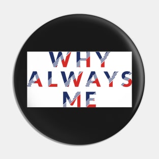 WHY ALWAYS ME Pin