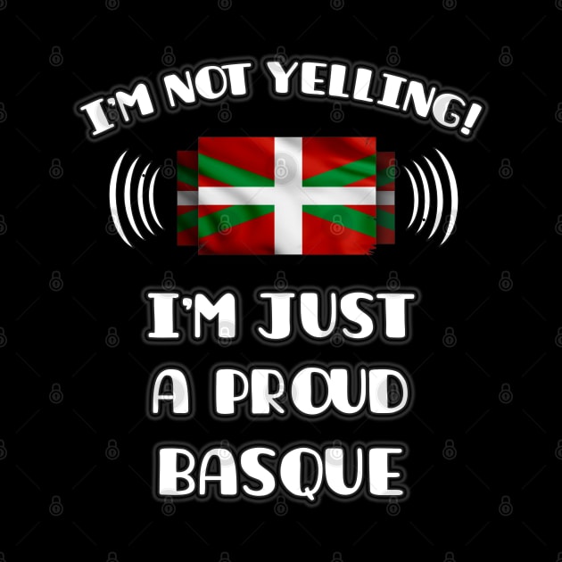 I'm Not Yelling I'm A Proud Basque Country - Gift for Basque Country With Roots From Bilbao by Country Flags