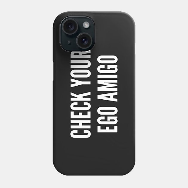 Funny - Check Your Ego Amigo - Funny Joke Statement Humor Slogan Quotes Saying Phone Case by sillyslogans