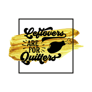 Leftovers are for Quitters Funny Thanksgiving Feast Meme T-Shirt