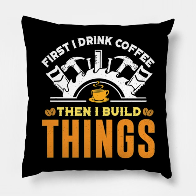 First I Drink Coffee Then I Build Things - Funny Carpenter Pillow by RiseInspired