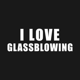 I love Glassblowing - glassblower Gift T-Shirt