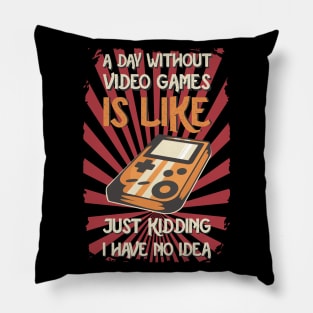 A Day Without Video Games Is Like Just Kidding I Have No Idea Pillow