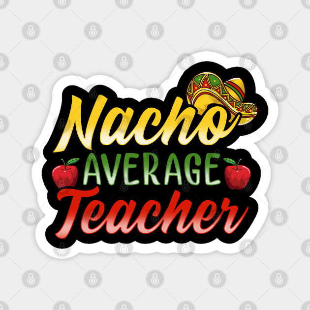 Teacher Appreciation Day Gift Nacho Average Funny Back To School Teacher Appreciation Week Or Day At Sch Magnet Teepublic