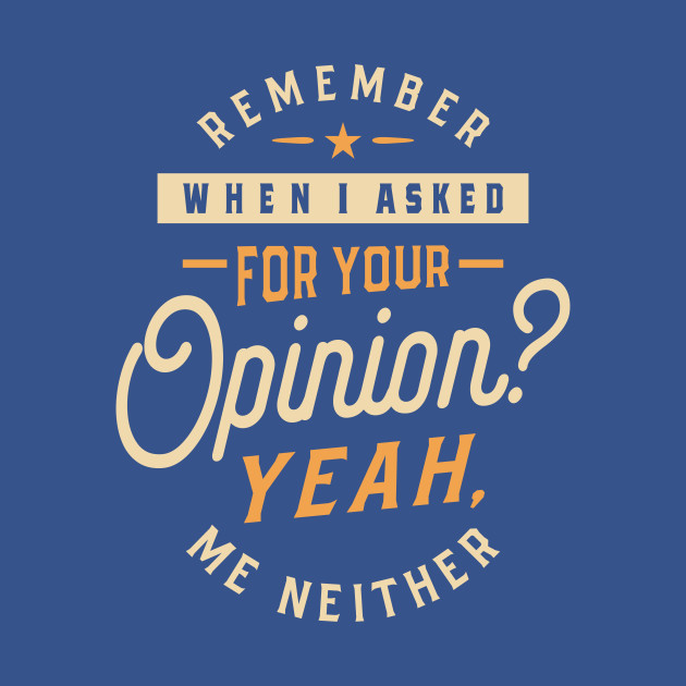 Discover Remember When I Asked For Your Opinion? - Funny Sayings - Funny Quote - T-Shirt