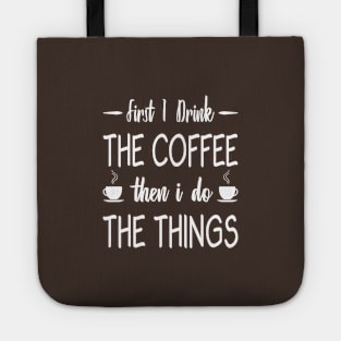 First I Drink The Coffee, Then I Do The Things Tote