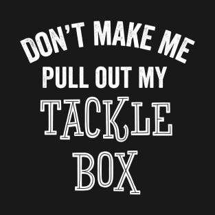 Tackle Box Funny Fishing Fisherman Fly Bobber Hook Sarcastic Don't Make Me Gift T-Shirt