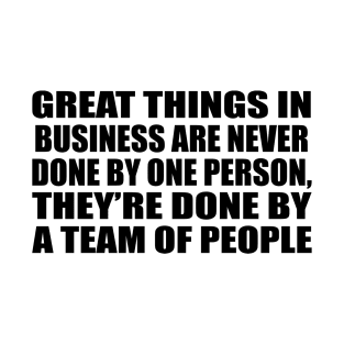 Great things in business are never done by one person, they’re done by a team of people T-Shirt