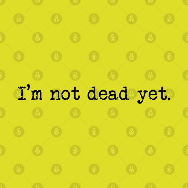 I'm not dead yet. (Black Text) by TeeShawn