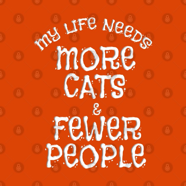 MY LIFE NEEDS MORE CATS & FEWER PEOPLE by Roly Poly Roundabout