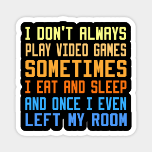 I Don't Always Play Video Games sometimes i eat and sleep and once i even left my room Magnet