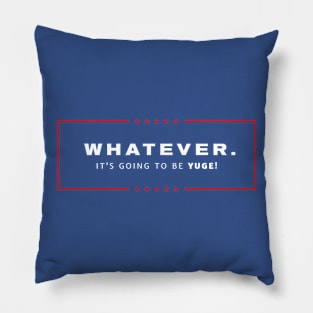 Whatever. It's going to be YUGE! Pillow