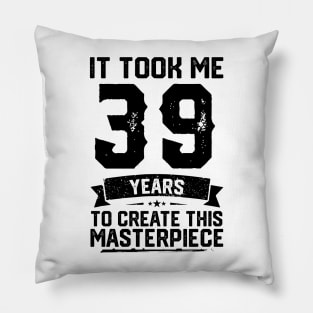 It Took Me 39 Years To Create This Masterpiece 39th Birthday Pillow