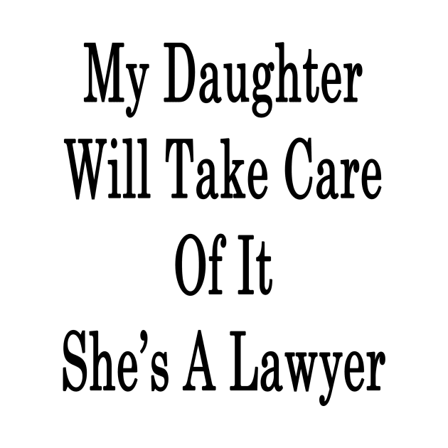 My Daughter Will Take Care Of It She's A Lawyer by supernova23