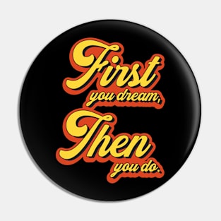 First You Dream Then You Do Pin