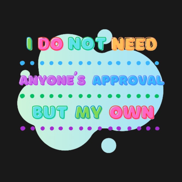 I do not need anyone's approval but my own by NinaJ